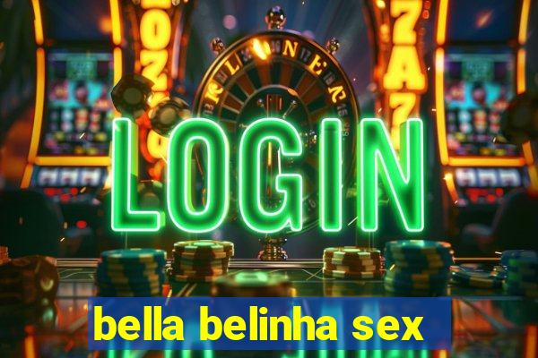 bella belinha sex